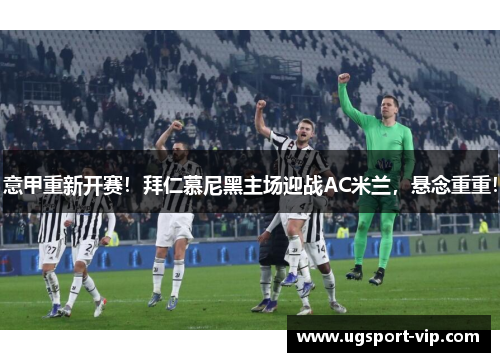 意甲重新开赛！拜仁慕尼黑主场迎战AC米兰，悬念重重！