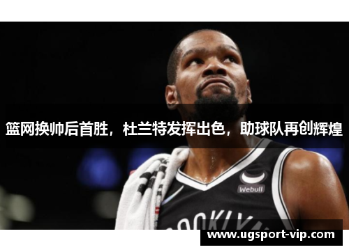 篮网换帅后首胜，杜兰特发挥出色，助球队再创辉煌