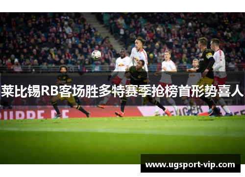 莱比锡RB客场胜多特赛季抢榜首形势喜人