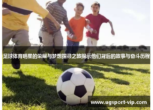 足球体育明星的荣耀与梦想探寻之旅揭示他们背后的故事与奋斗历程