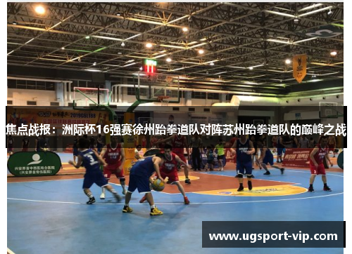 焦点战报：洲际杯16强赛徐州跆拳道队对阵苏州跆拳道队的巅峰之战