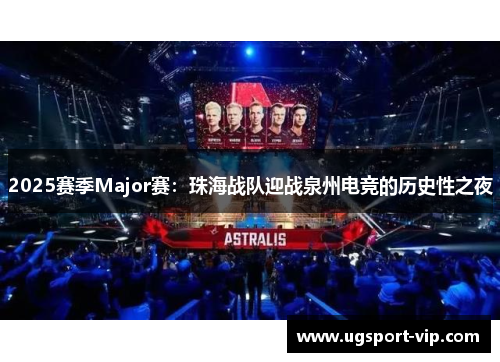 2025赛季Major赛：珠海战队迎战泉州电竞的历史性之夜